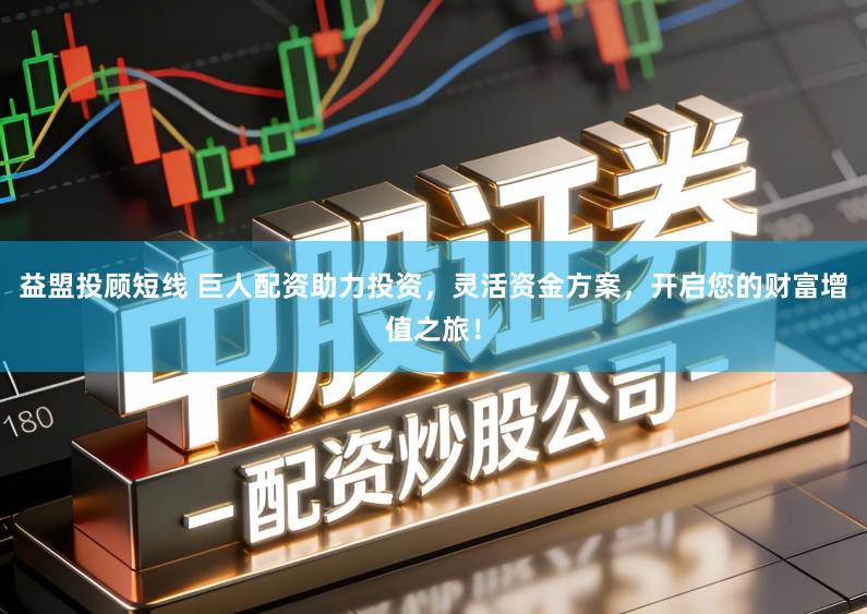 益盟投顾短线 巨人配资助力投资，灵活资金方案，开启您的财富增值之旅！