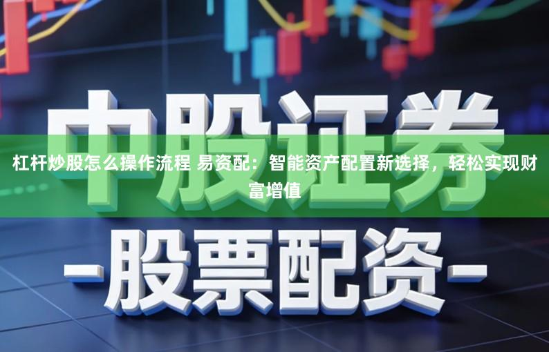 杠杆炒股怎么操作流程 易资配：智能资产配置新选择，轻松实现财富增值