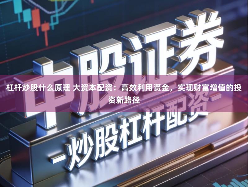 杠杆炒股什么原理 大资本配资:高效利用资金,实现财富增值的投资新路径