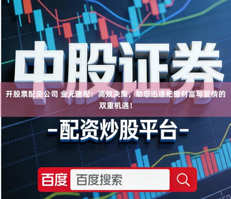 开股票配资公司 金元速配:高效决策,助您迅速把握财富与爱情的双重机遇!