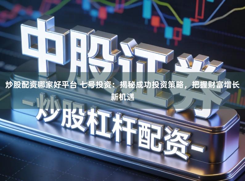炒股配资哪家好平台 七号投资：揭秘成功投资策略，把握财富增长新机遇