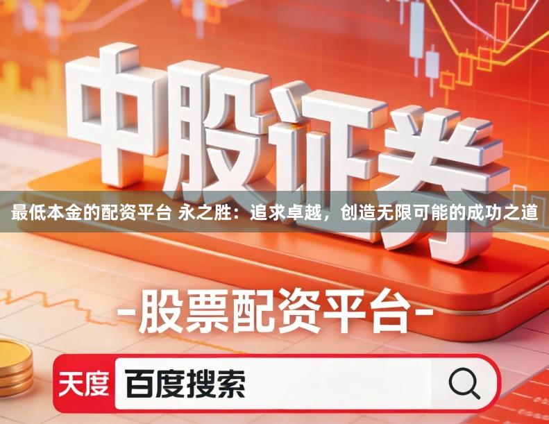 最低本金的配资平台 永之胜：追求卓越，创造无限可能的成功之道