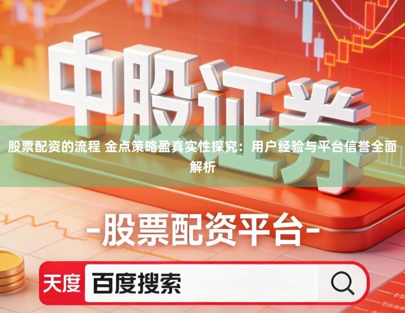 股票配资的流程 金点策略盈真实性探究:用户经验与平台信誉全面解析