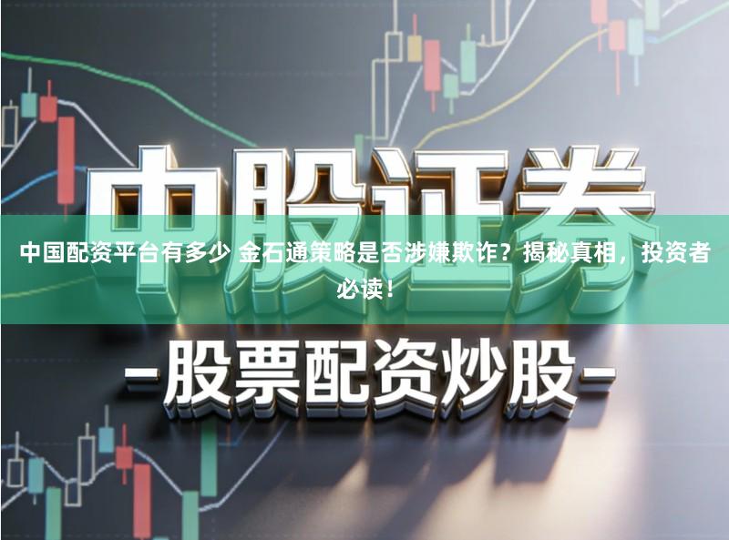 中国配资平台有多少 金石通策略是否涉嫌欺诈？揭秘真相，投资者必读！