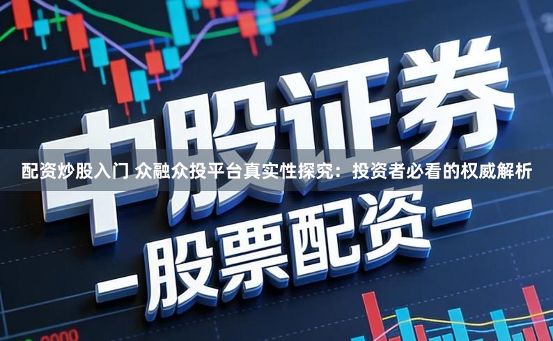 配资炒股入门 众融众投平台真实性探究:投资者必看的权威解析