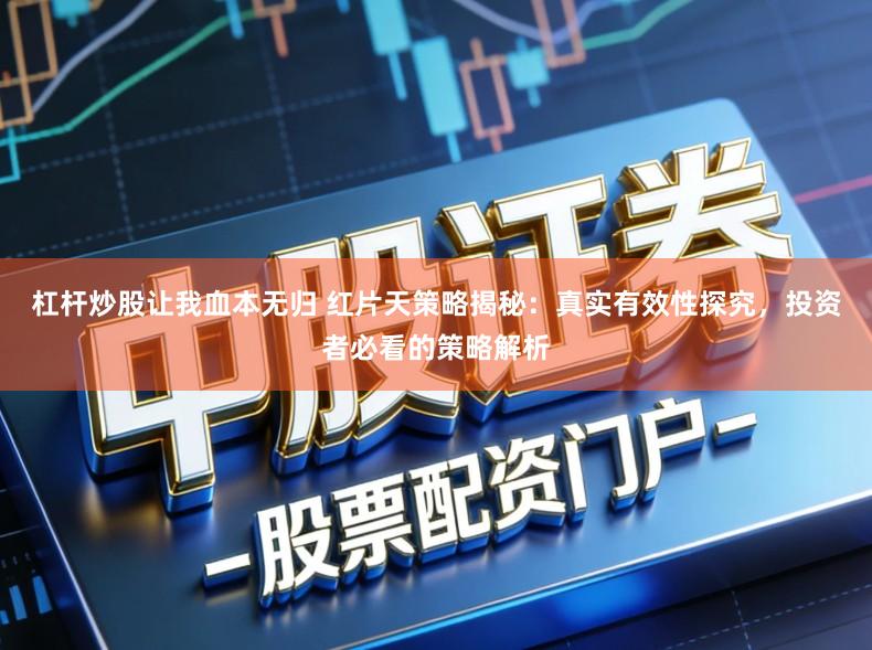 杠杆炒股让我血本无归 红片天策略揭秘：真实有效性探究，投资者必看的策略解析