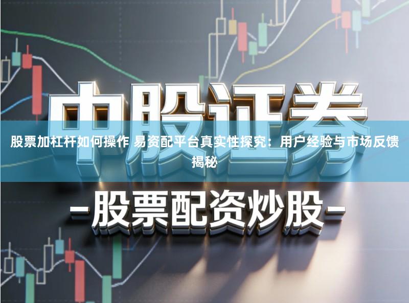 股票加杠杆如何操作 易资配平台真实性探究：用户经验与市场反馈揭秘