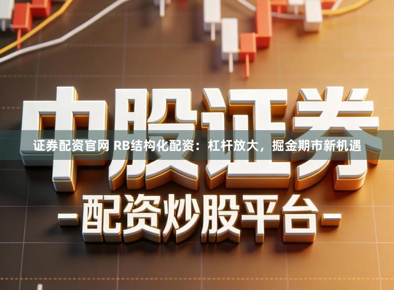证券配资官网 RB结构化配资:杠杆放大,掘金期市新机遇