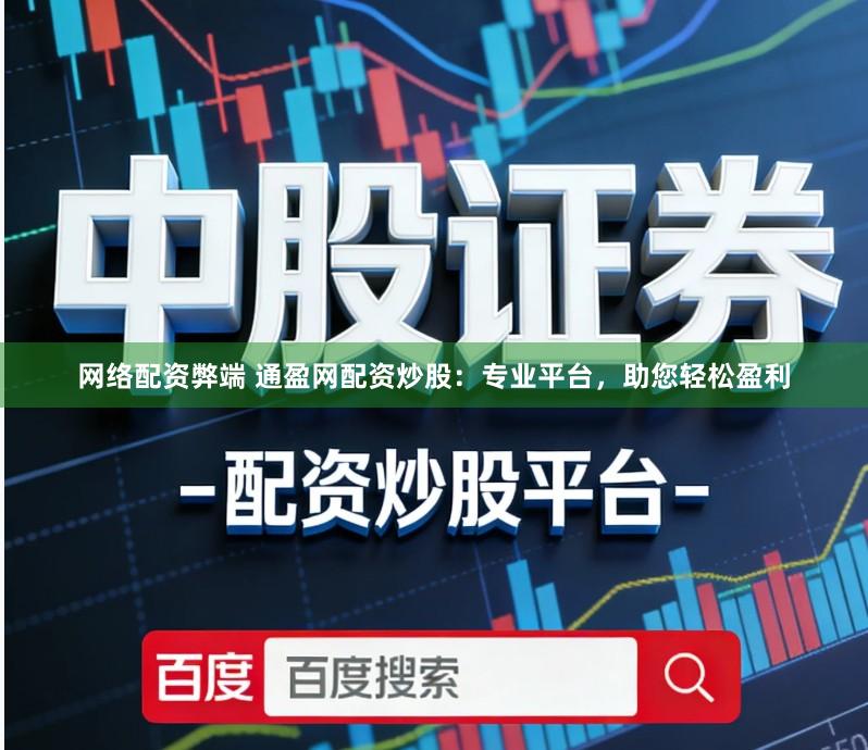 网络配资弊端 通盈网配资炒股：专业平台，助您轻松盈利