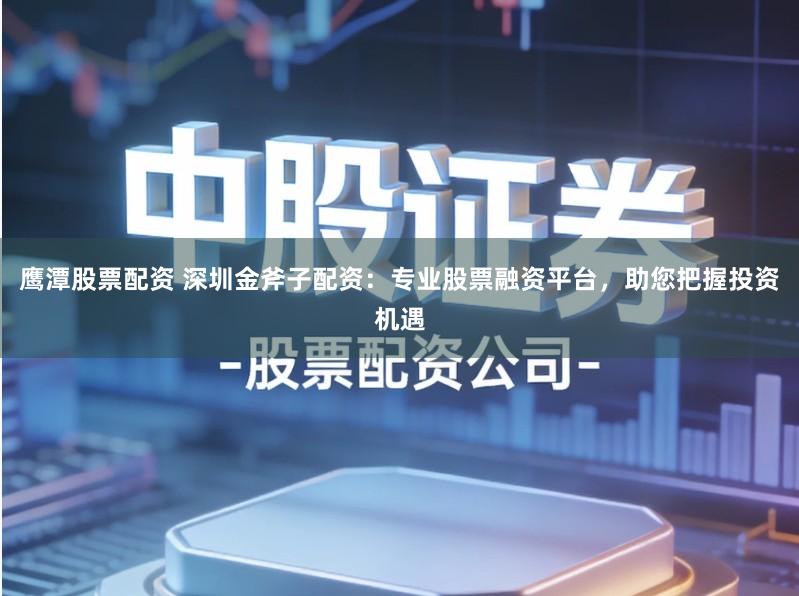 鹰潭股票配资 深圳金斧子配资:专业股票融资平台,助您把握投资机遇