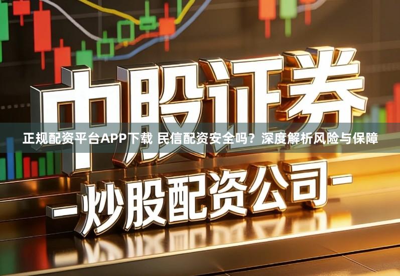 正规配资平台APP下载 民信配资安全吗？深度解析风险与保障
