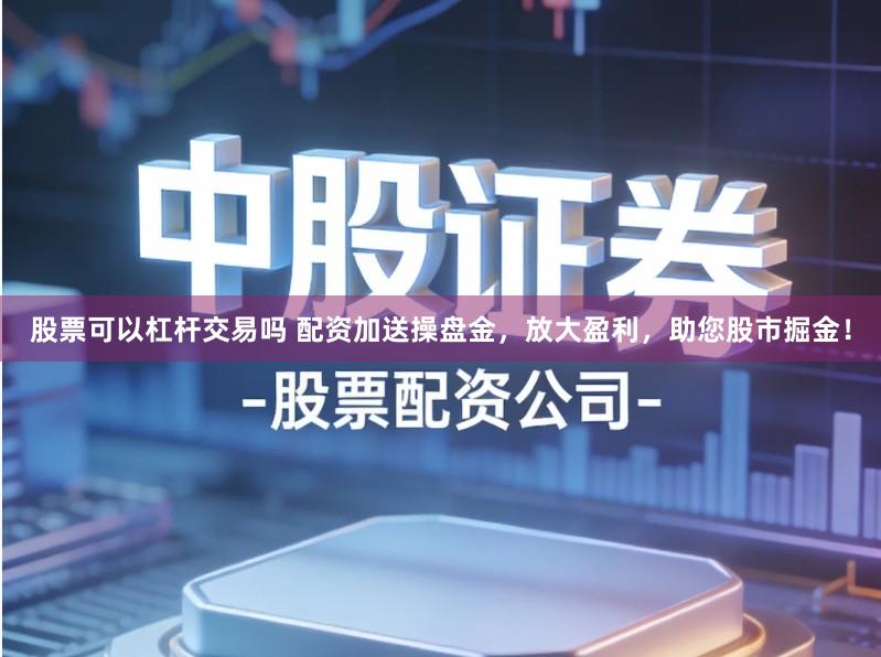 股票可以杠杆交易吗 配资加送操盘金,放大盈利,助您股市掘金!