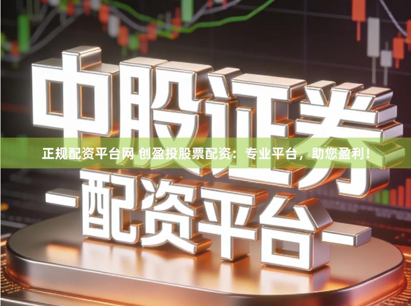 正规配资平台网 创盈投股票配资：专业平台，助您盈利！