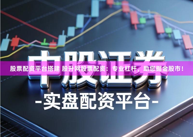 股票配资平台搭建 股升网股票配资：专业杠杆，助您掘金股市！