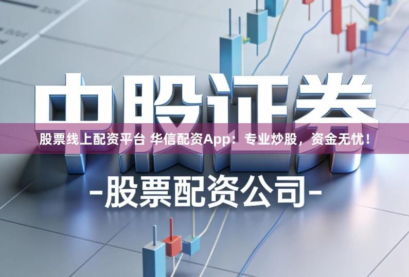 股票线上配资平台 华信配资App:专业炒股,资金无忧!