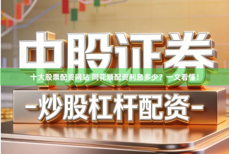 十大股票配资网站 同花顺配资利息多少？一文看懂！