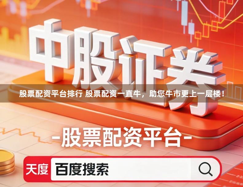 股票配资平台排行 股票配资一直牛，助您牛市更上一层楼！