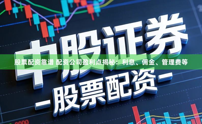 股票配资靠谱 配资公司盈利点揭秘：利息、佣金、管理费等