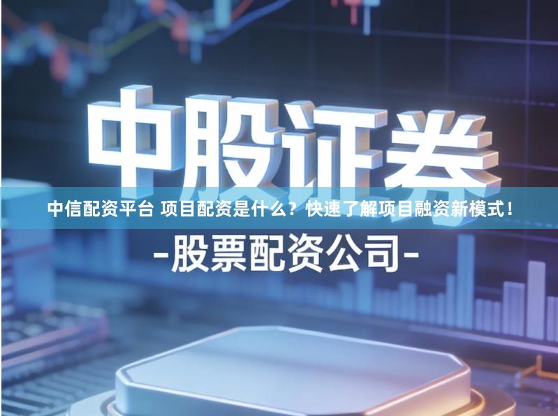 中信配资平台 项目配资是什么？快速了解项目融资新模式！