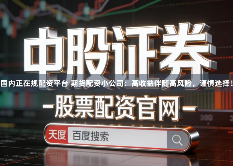 国内正在规配资平台 期货配资小公司：高收益伴随高风险，谨慎选择！