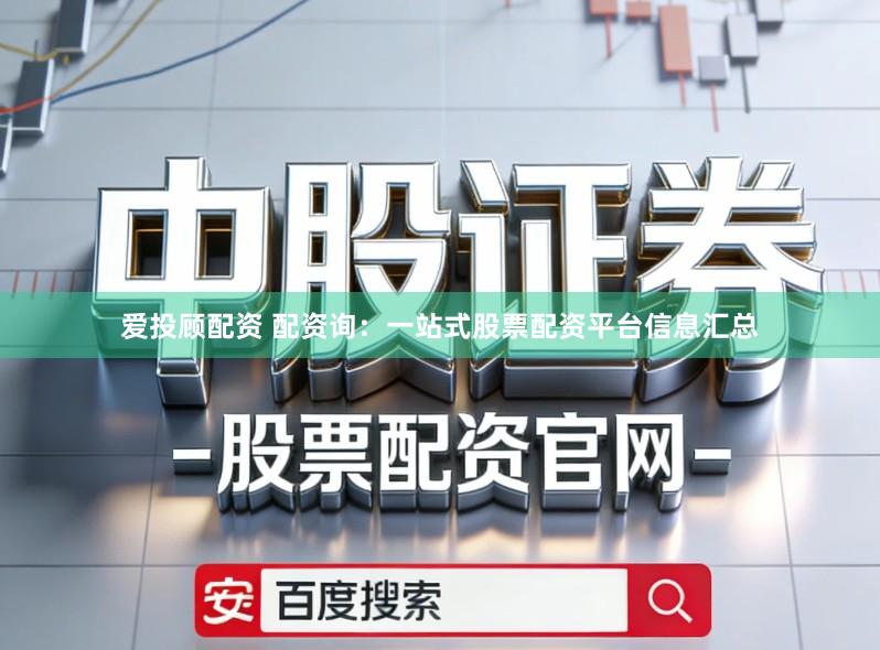 爱投顾配资 配资询：一站式股票配资平台信息汇总