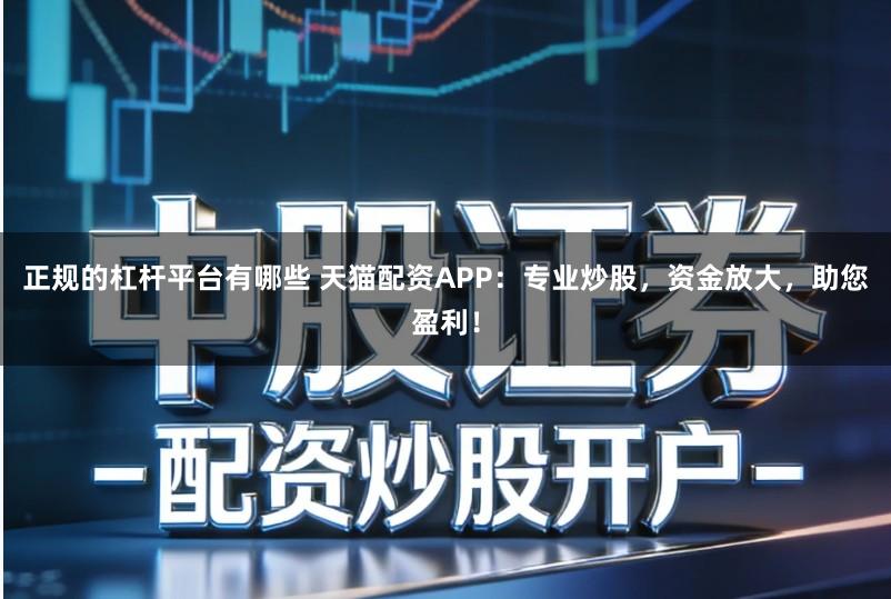 正规的杠杆平台有哪些 天猫配资APP：专业炒股，资金放大，助您盈利！