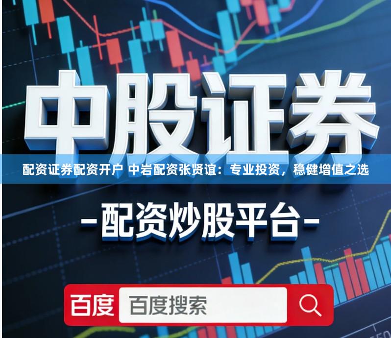 配资证券配资开户 中岩配资张贤谊：专业投资，稳健增值之选
