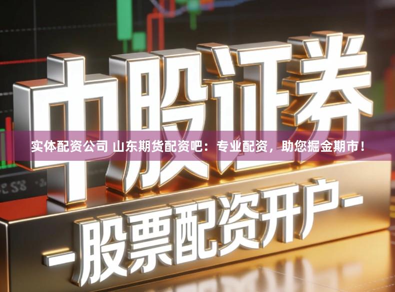 实体配资公司 山东期货配资吧：专业配资，助您掘金期市！