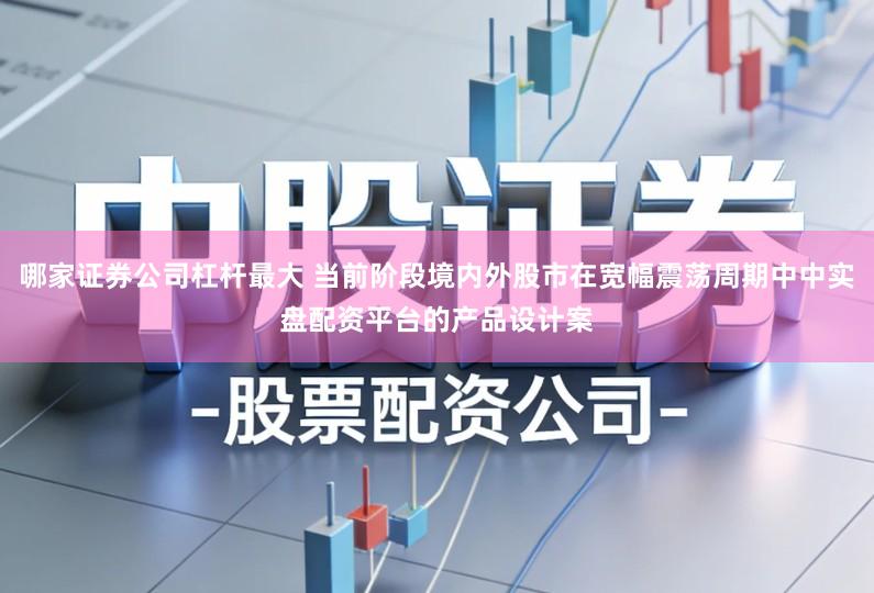 哪家证券公司杠杆最大 当前阶段境内外股市在宽幅震荡周期中中实盘配资平台的产品设计案