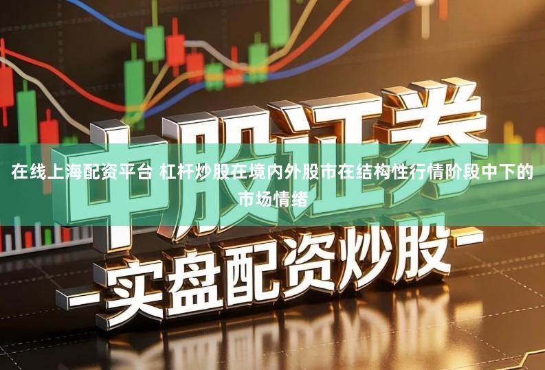 在线上海配资平台 杠杆炒股在境内外股市在结构性行情阶段中下的市场情绪