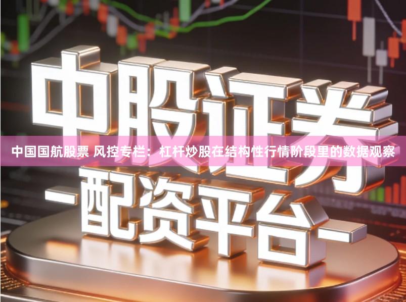中国国航股票 风控专栏:杠杆炒股在结构性行情阶段里的数据观察