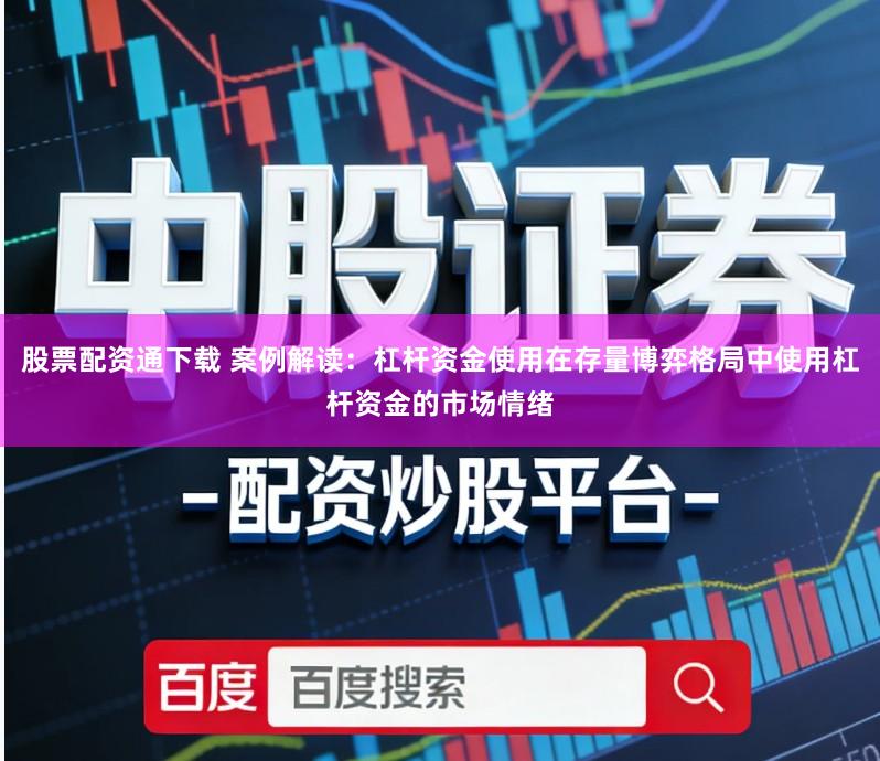 股票配资通下载 案例解读：杠杆资金使用在存量博弈格局中使用杠杆资金的市场情绪