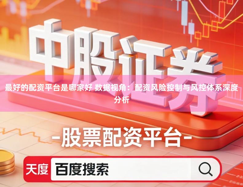 最好的配资平台是哪家好 数据视角：配资风险控制与风控体系深度分析