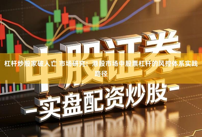 杠杆炒股家破人亡 市场研究：港股市场中股票杠杆的风控体系实践路径