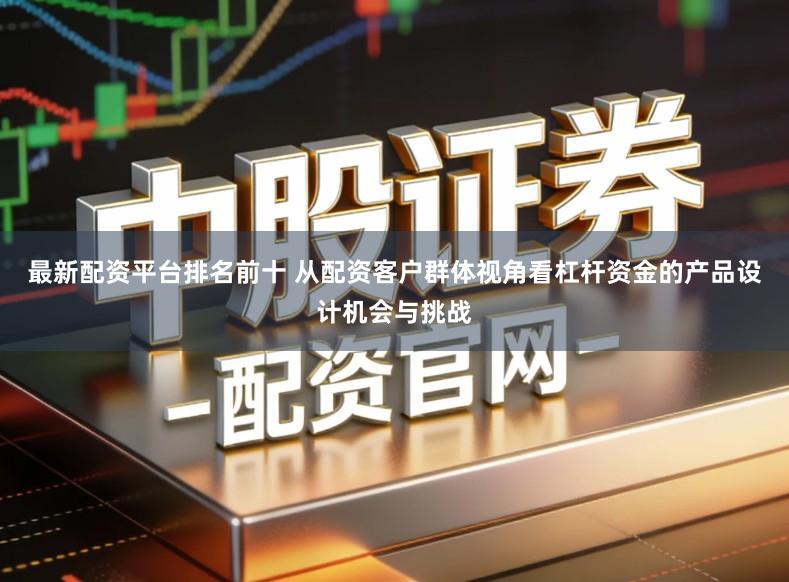 最新配资平台排名前十 从配资客户群体视角看杠杆资金的产品设计机会与挑战