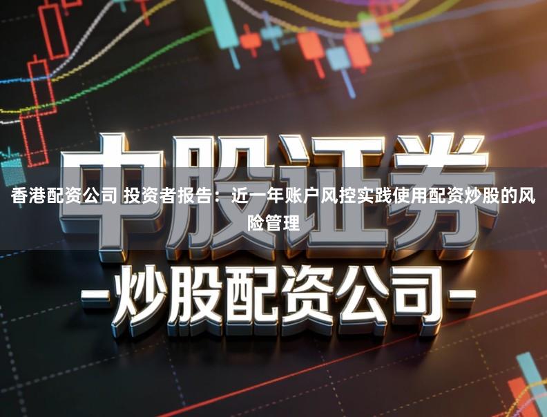 香港配资公司 投资者报告：近一年账户风控实践使用配资炒股的风险管理