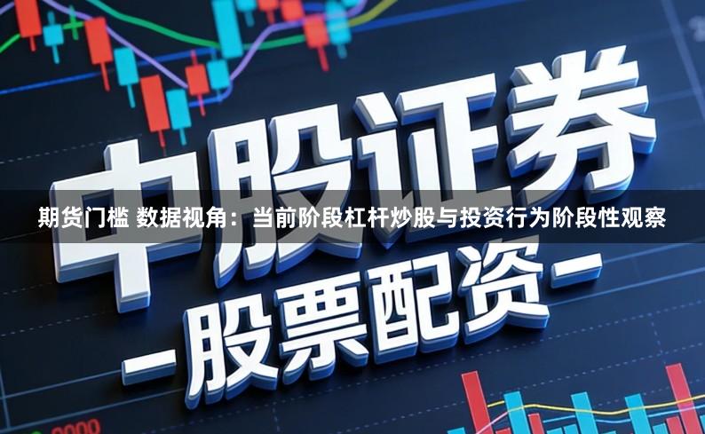 期货门槛 数据视角：当前阶段杠杆炒股与投资行为阶段性观察