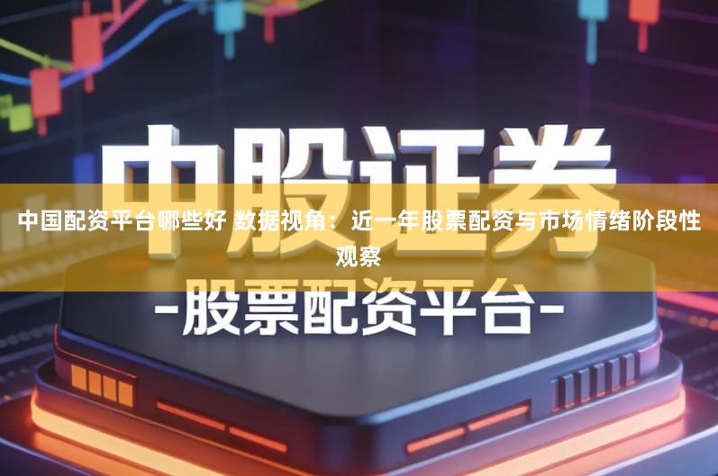 中国配资平台哪些好 数据视角：近一年股票配资与市场情绪阶段性观察