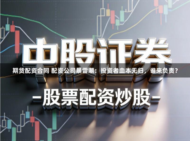 期货配资合同 配资公司暴雷潮：投资者血本无归，谁来负责？