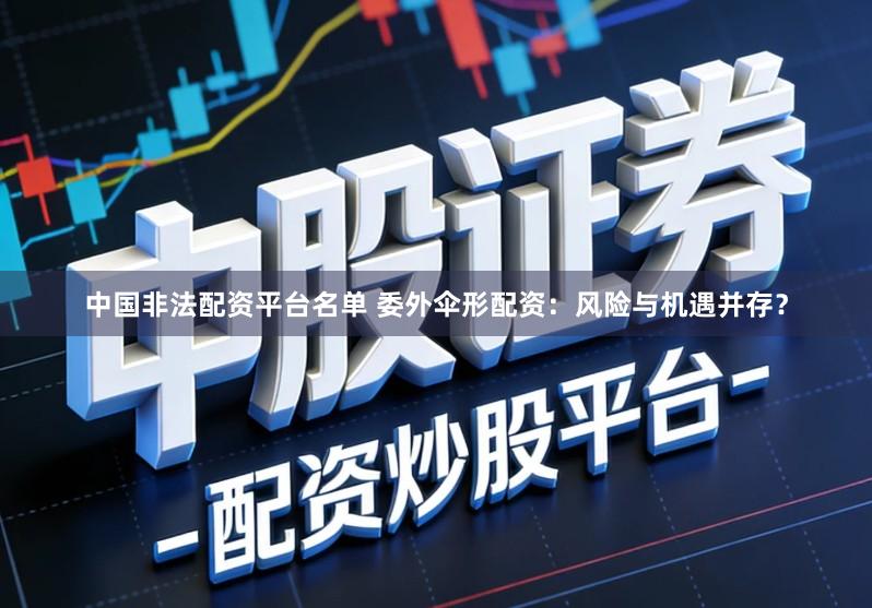 中国非法配资平台名单 委外伞形配资：风险与机遇并存？