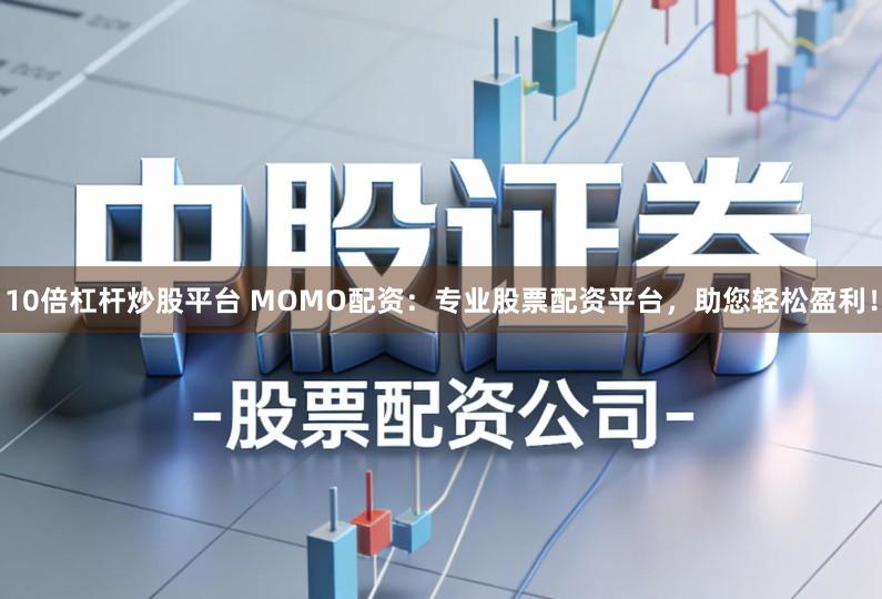 10倍杠杆炒股平台 MOMO配资:专业股票配资平台,助您轻松盈利!