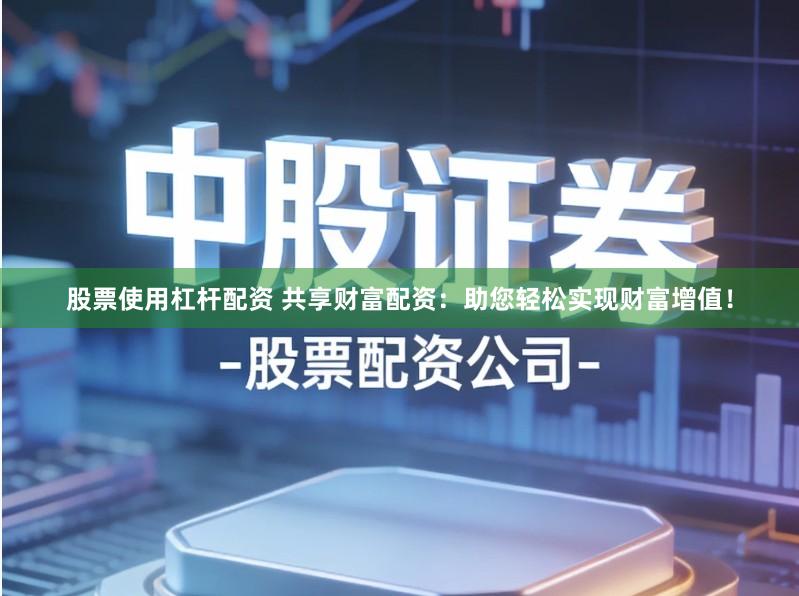 股票使用杠杆配资 共享财富配资：助您轻松实现财富增值！