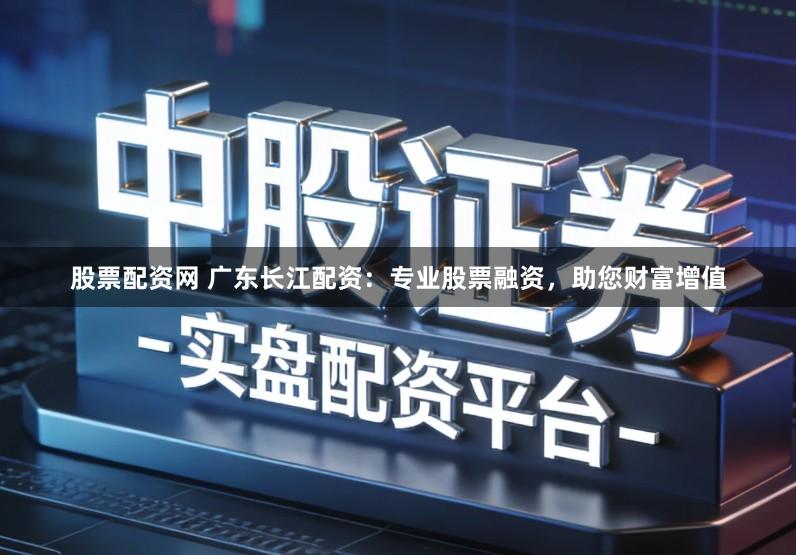股票配资网 广东长江配资:专业股票融资,助您财富增值