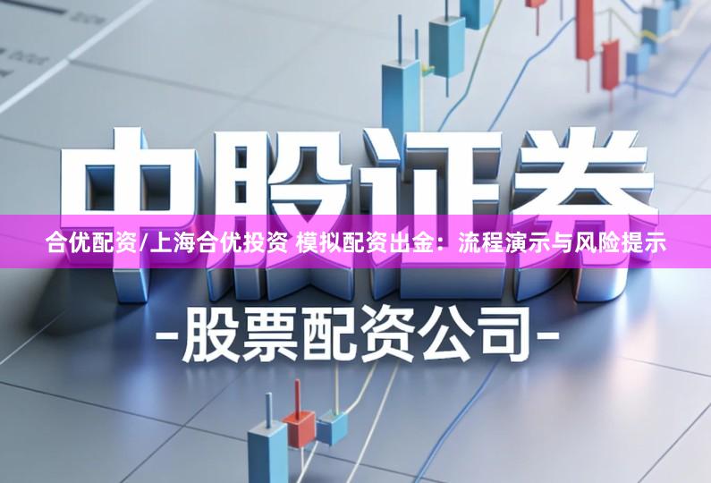 合优配资/上海合优投资 模拟配资出金：流程演示与风险提示