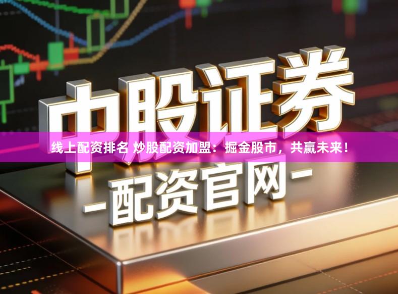 线上配资排名 炒股配资加盟：掘金股市，共赢未来！