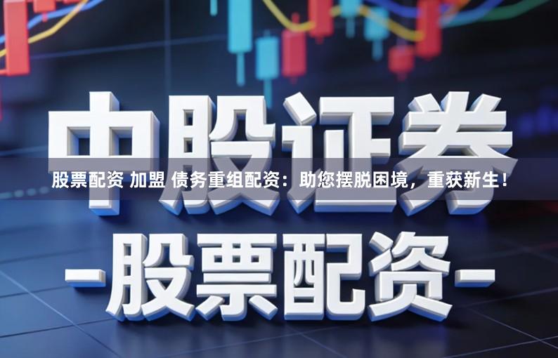 股票配资 加盟 债务重组配资:助您摆脱困境,重获新生!