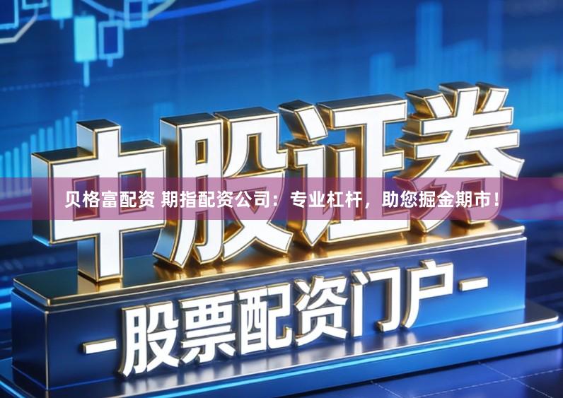 贝格富配资 期指配资公司：专业杠杆，助您掘金期市！