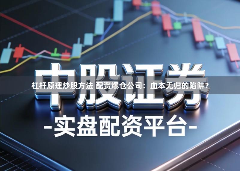 杠杆原理炒股方法 配资爆仓公司：血本无归的陷阱？