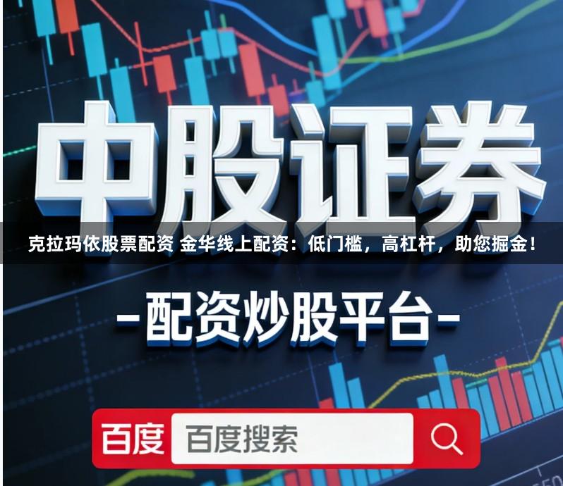 克拉玛依股票配资 金华线上配资:低门槛,高杠杆,助您掘金!