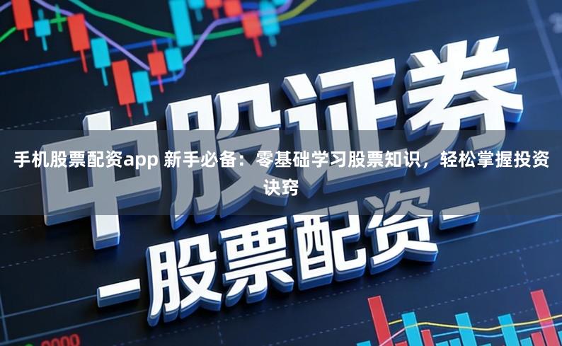 手机股票配资app 新手必备：零基础学习股票知识，轻松掌握投资诀窍